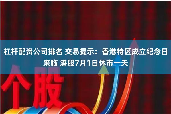 杠杆配资公司排名 交易提示：香港特区成立纪念日来临 港股7月1日休市一天