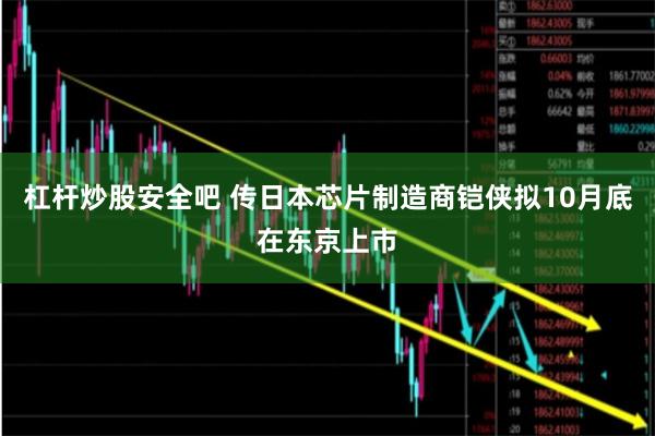 杠杆炒股安全吧 传日本芯片制造商铠侠拟10月底在东京上市