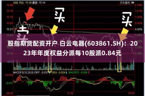 股指期货配资开户 白云电器(603861.SH)：2023年年度权益分派每10股派0.84元