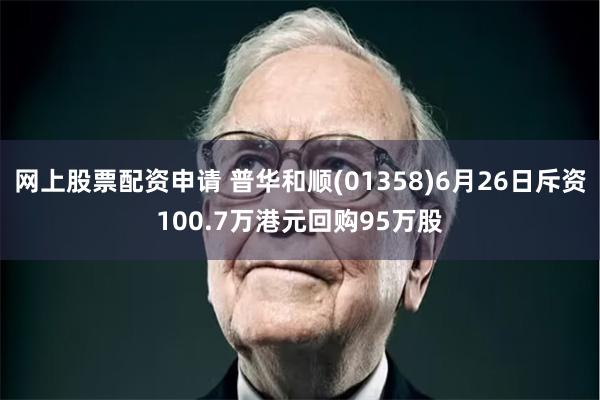 网上股票配资申请 普华和顺(01358)6月26日斥资100.7万港元回购95万股
