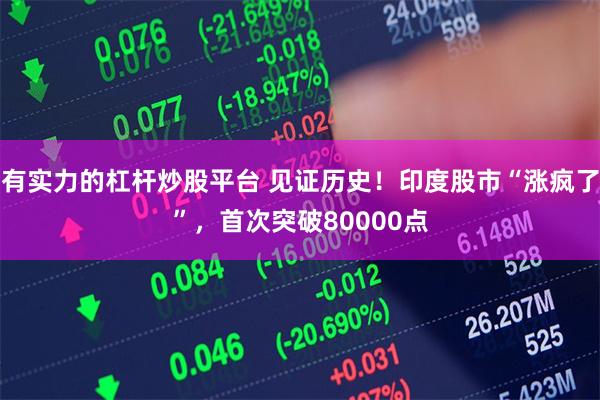 有实力的杠杆炒股平台 见证历史！印度股市“涨疯了”，首次突破80000点