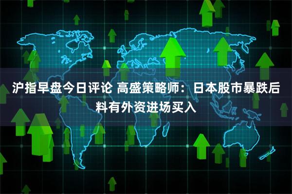 沪指早盘今日评论 高盛策略师：日本股市暴跌后料有外资进场买入