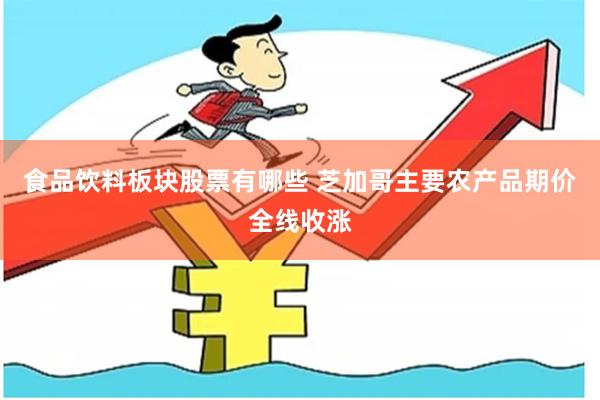 食品饮料板块股票有哪些 芝加哥主要农产品期价全线收涨