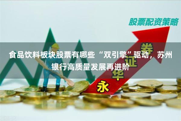 食品饮料板块股票有哪些 “双引擎”驱动，苏州银行高质量发展再进阶