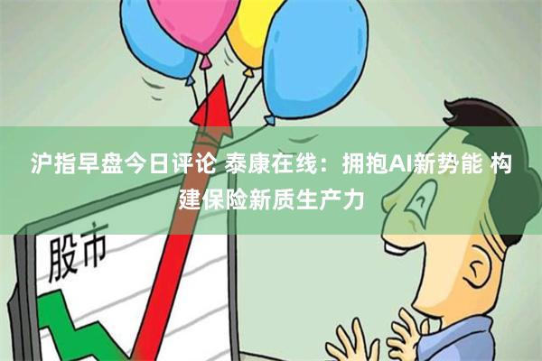 沪指早盘今日评论 泰康在线：拥抱AI新势能 构建保险新质生产力