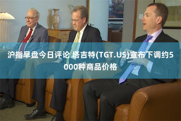 沪指早盘今日评论 塔吉特(TGT.US)宣布下调约5000种商品价格