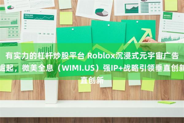 有实力的杠杆炒股平台 Roblox沉浸式元宇宙广告崛起，微美全息（WIMI.US）强IP+战略引领垂直创新