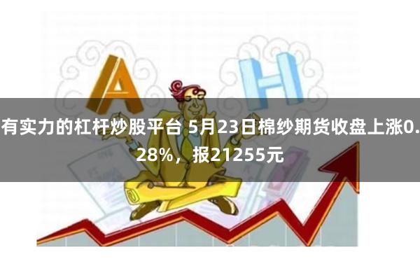 有实力的杠杆炒股平台 5月23日棉纱期货收盘上涨0.28%，报21255元