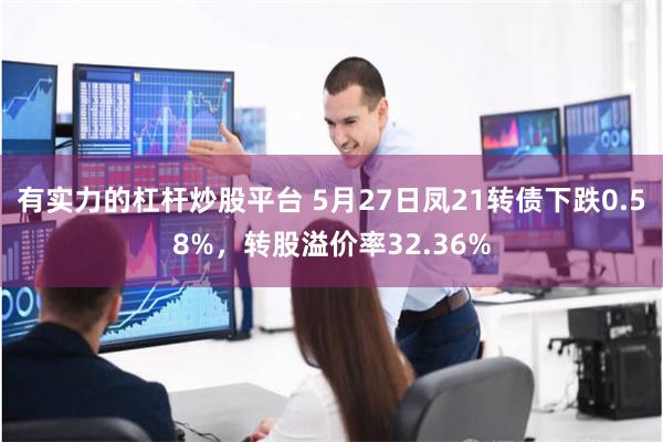 有实力的杠杆炒股平台 5月27日凤21转债下跌0.58%，转股溢价率32.36%