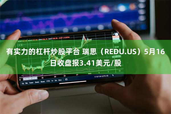 有实力的杠杆炒股平台 瑞思（REDU.US）5月16日收盘报3.41美元/股