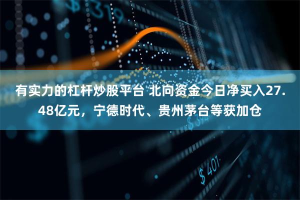 有实力的杠杆炒股平台 北向资金今日净买入27.48亿元，宁德时代、贵州茅台等获加仓
