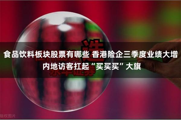 食品饮料板块股票有哪些 香港险企三季度业绩大增 内地访客扛起“买买买”大旗