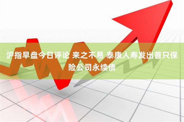 沪指早盘今日评论 来之不易 泰康人寿发出首只保险公司永续债