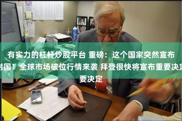 有实力的杠杆炒股平台 重磅：这个国家突然宣布封国！全球市场破位行情来袭 拜登很快将宣布重要决定