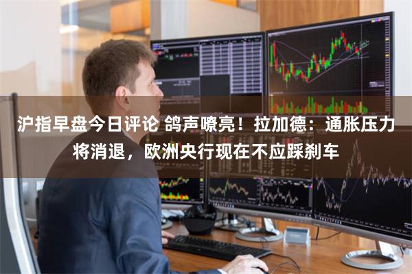 沪指早盘今日评论 鸽声嘹亮！拉加德：通胀压力将消退，欧洲央行现在不应踩刹车
