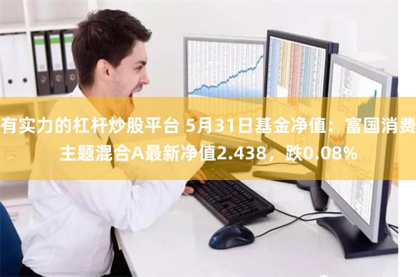 有实力的杠杆炒股平台 5月31日基金净值：富国消费主题混合A最新净值2.438，跌0.08%