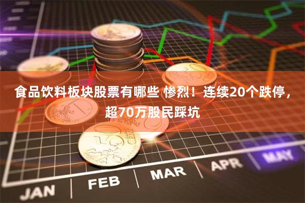 食品饮料板块股票有哪些 惨烈！连续20个跌停，超70万股民踩坑