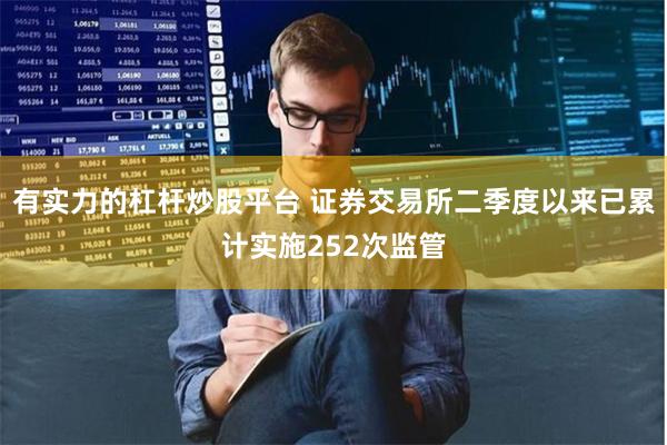 有实力的杠杆炒股平台 证券交易所二季度以来已累计实施252次监管