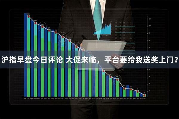沪指早盘今日评论 大促来临，平台要给我送奖上门？