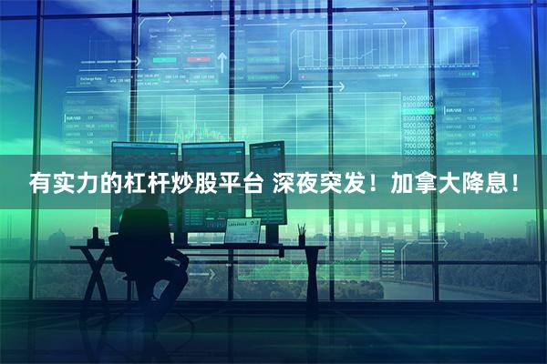有实力的杠杆炒股平台 深夜突发！加拿大降息！