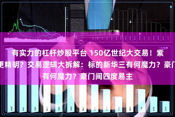 有实力的杠杆炒股平台 150亿世纪大交易！紫光、惠普谁更精明？交易逻辑大拆解：标的新华三有何魔力？豪门间四度易主
