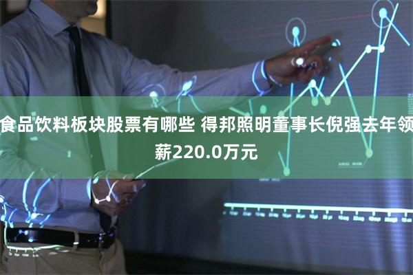 食品饮料板块股票有哪些 得邦照明董事长倪强去年领薪220.0万元