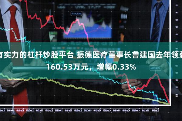有实力的杠杆炒股平台 振德医疗董事长鲁建国去年领薪160.53万元，增幅0.33%