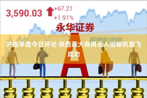 沪指早盘今日评论 陕西最大商用无人运输机首飞成功