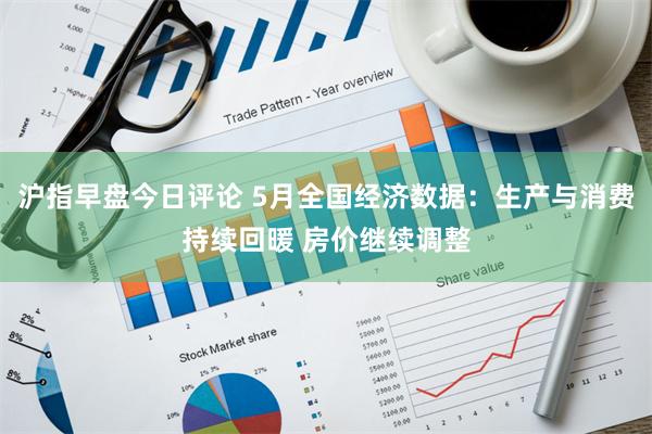 沪指早盘今日评论 5月全国经济数据：生产与消费持续回暖 房价继续调整