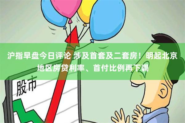 沪指早盘今日评论 涉及首套及二套房！明起北京地区房贷利率、首付比例再下调