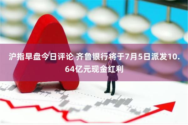 沪指早盘今日评论 齐鲁银行将于7月5日派发10.64亿元现金红利