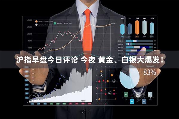 沪指早盘今日评论 今夜 黄金、白银大爆发！