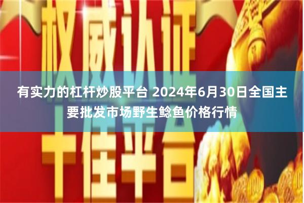 有实力的杠杆炒股平台 2024年6月30日全国主要批发市场野生鲶鱼价格行情