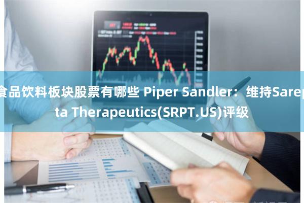 食品饮料板块股票有哪些 Piper Sandler：维持Sarepta Therapeutics(SRPT.US)评级