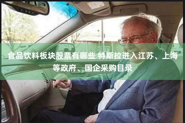 食品饮料板块股票有哪些 特斯拉进入江苏、上海等政府、国企采购目录