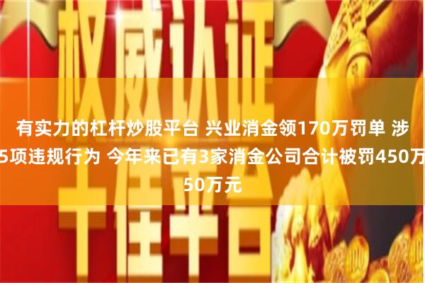 有实力的杠杆炒股平台 兴业消金领170万罚单 涉及5项违规行为 今年来已有3家消金公司合计被罚450万元