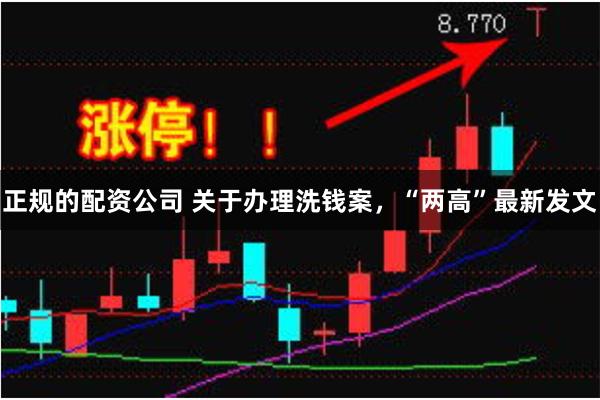 正规的配资公司 关于办理洗钱案，“两高”最新发文