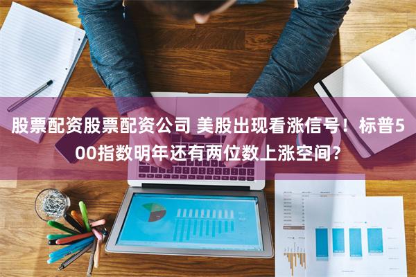 股票配资股票配资公司 美股出现看涨信号！标普500指数明年还有两位数上涨空间？
