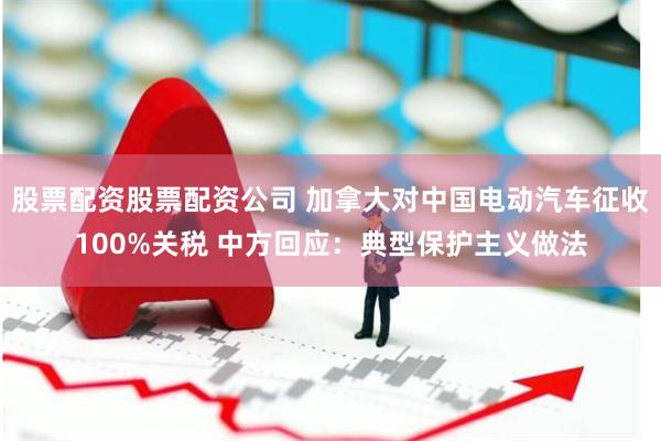 股票配资股票配资公司 加拿大对中国电动汽车征收100%关税 中方回应：典型保护主义做法