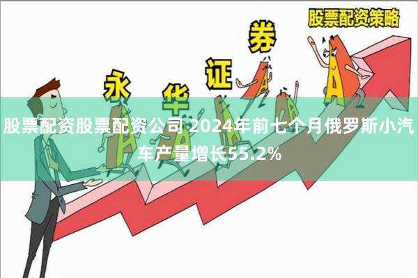 股票配资股票配资公司 2024年前七个月俄罗斯小汽车产量增长55.2%