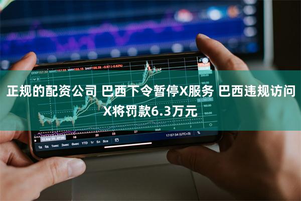 正规的配资公司 巴西下令暂停X服务 巴西违规访问X将罚款6.3万元