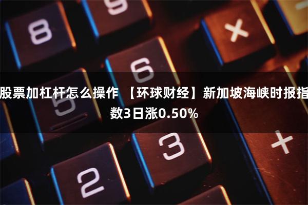 股票加杠杆怎么操作 【环球财经】新加坡海峡时报指数3日涨0.50%