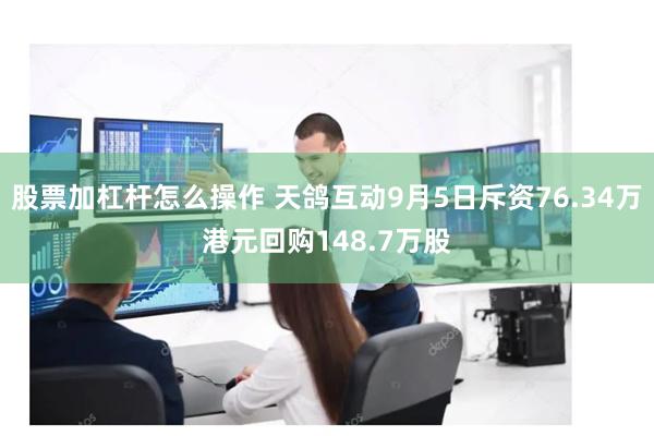 股票加杠杆怎么操作 天鸽互动9月5日斥资76.34万港元回购148.7万股
