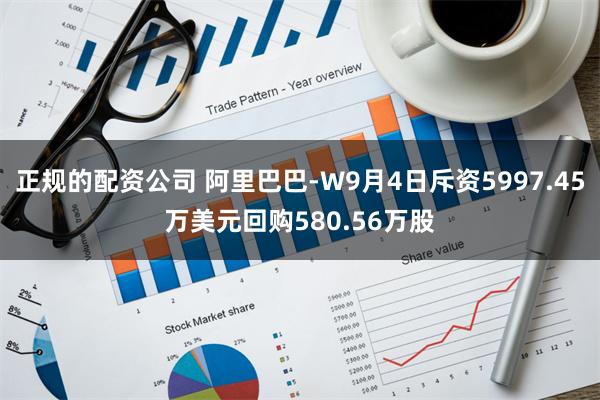 正规的配资公司 阿里巴巴-W9月4日斥资5997.45万美元回购580.56万股