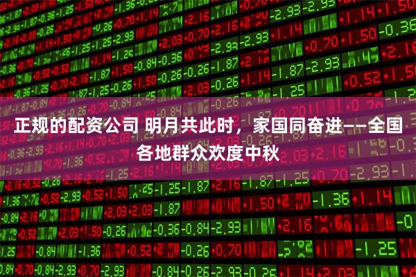正规的配资公司 明月共此时，家国同奋进——全国各地群众欢度中秋