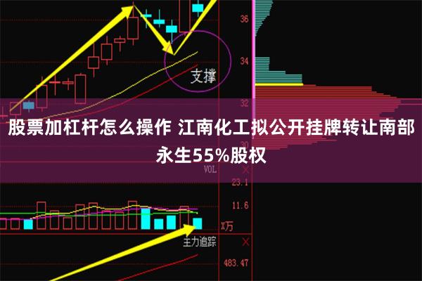 股票加杠杆怎么操作 江南化工拟公开挂牌转让南部永生55%股权