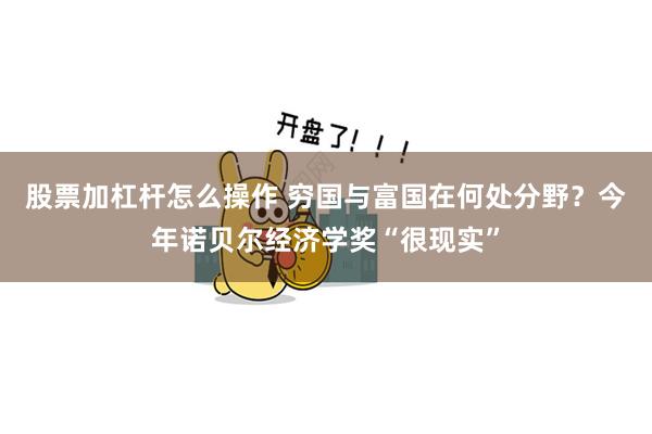 股票加杠杆怎么操作 穷国与富国在何处分野？今年诺贝尔经济学奖“很现实”