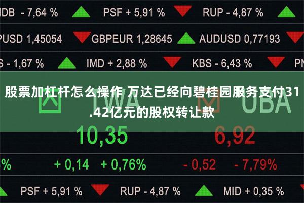 股票加杠杆怎么操作 万达已经向碧桂园服务支付31.42亿元的股权转让款