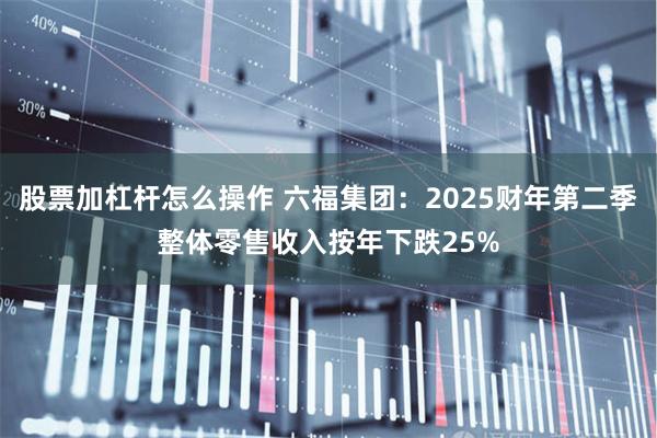 股票加杠杆怎么操作 六福集团：2025财年第二季整体零售收入按年下跌25%