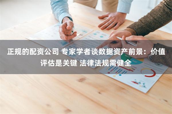 正规的配资公司 专家学者谈数据资产前景：价值评估是关键 法律法规需健全